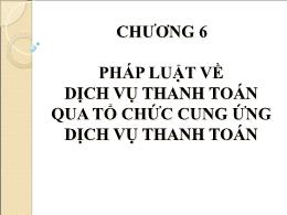 Bài giảng Luật ngân hàng - Chương 6: Pháp luật về dịch vụ thanh toán qua tổ chức cung ứng dịch vụ thanh toán