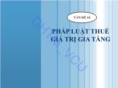 Bài giảng Pháp luật tài chính và ngân hàng - Vấn đề 10: Pháp luật thuế giá trị gia tăng