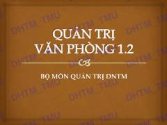 Bài giảng Quản trị văn phòng 1.2 - Chương 1: Tổng quan về quản trị văn phòng