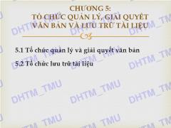 Bài giảng Quản trị văn phòng 1.2 - Chương 5: Tổ chức quản lý, giải quyết văn bản và lưu trữ tài liệu