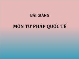 Bài giảng Tư pháp quốc tế - Chương 1: Những vấn đề chung