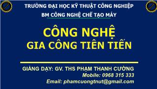 Bài giảng Công nghệ gia công tiên tiến - Chương 1: Tổng quan về các phương pháp gia công tiên tiến - Phạm Thanh Cường