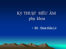 Bài giảng Kĩ thuật siêu âm phụ khoa - Đinh Hiền Lê