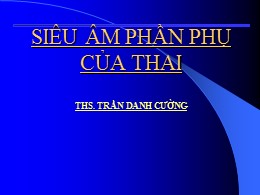 Bài giảng Siêu âm phần phụ của thai - Trần Danh Cường