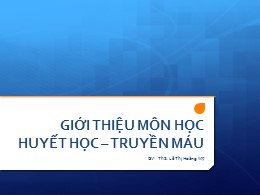 Bài giảng Giới thiệu môn học huyết học – truyền máu – Lê Thị Hoàng Mỹ