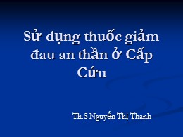 Bài giảng Sử dụng thuốc giảm đau an thần ở cấp cứu - Nguyễn Thị Thanh